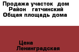 Продажа участок  дом › Район ­ гатчинский › Общая площадь дома ­ 95 › Цена ­ 800 000 - Ленинградская обл., Гатчинский р-н, Суйда п. Недвижимость » Дома, коттеджи, дачи продажа   